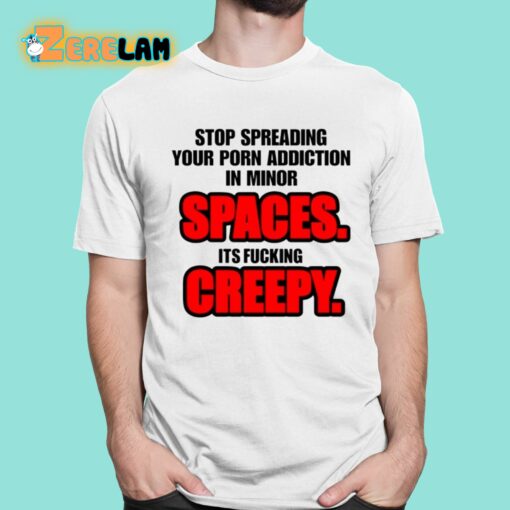 Stop Spreading Your Porn Addiction In Minor Spaces Its Fucking Creepy Shirt