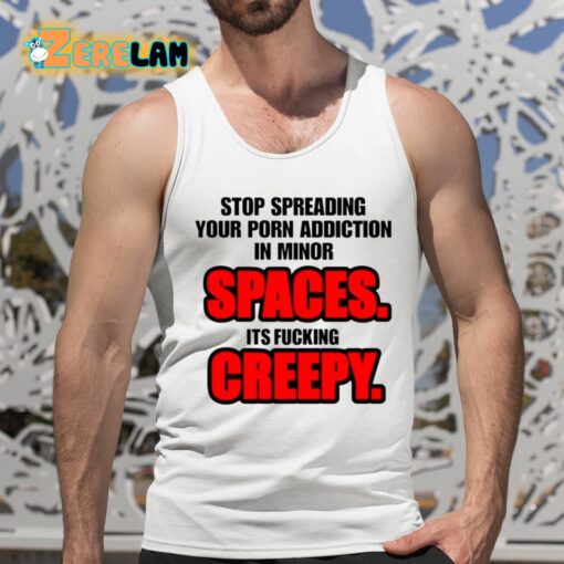 Stop Spreading Your Porn Addiction In Minor Spaces Its Fucking Creepy Shirt
