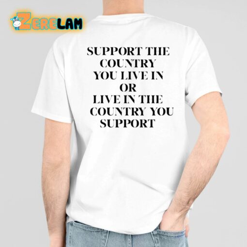 Support The Country You Live In Or Live In The Country You Support Shirt