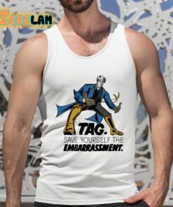 Tag Save Yourself The Embarrassment Shirt 5 1