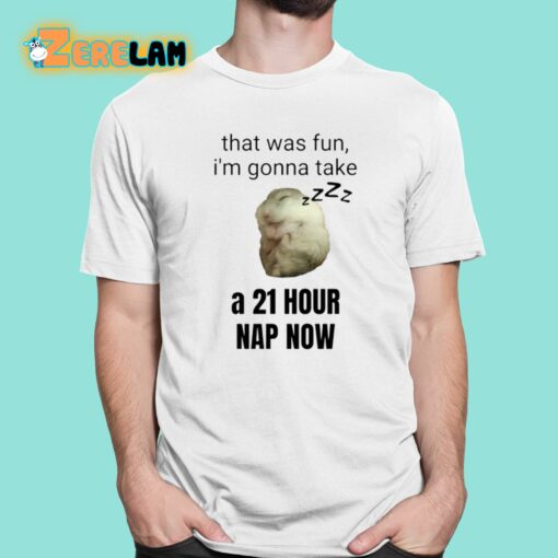 That Was Fun I’m Gonna Take A 21 Hour Nap Now Shirt