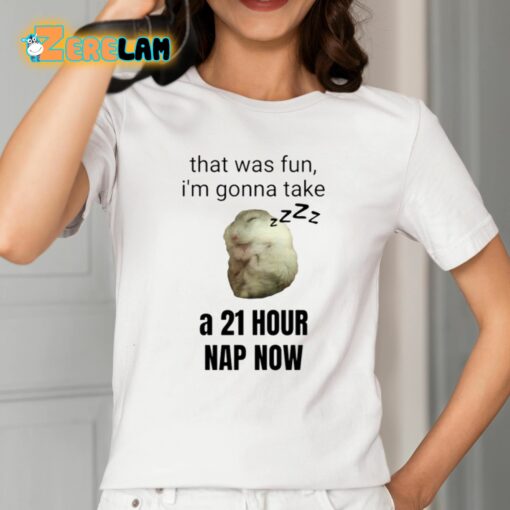 That Was Fun I’m Gonna Take A 21 Hour Nap Now Shirt