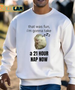 That Was Fun Im Gonna Take A 21 Hour Nap Now Shirt 3 1