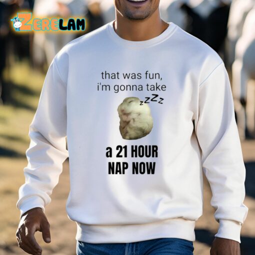 That Was Fun I’m Gonna Take A 21 Hour Nap Now Shirt