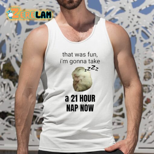 That Was Fun I’m Gonna Take A 21 Hour Nap Now Shirt