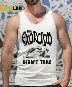 The Exorcism Didnt Take Shirt 5 1