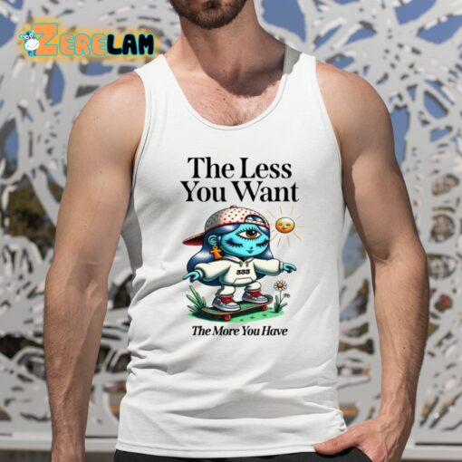 The Less You Want The More You Have Shirt