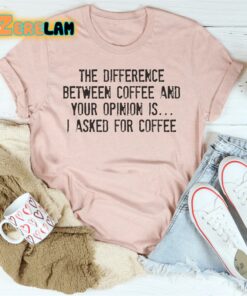 The difference between coffe and your oponion is I asked for coffee shirt 2