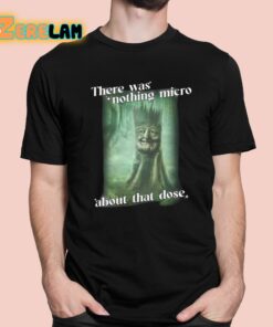 There Was Nothing Micro About That Dose Shirt