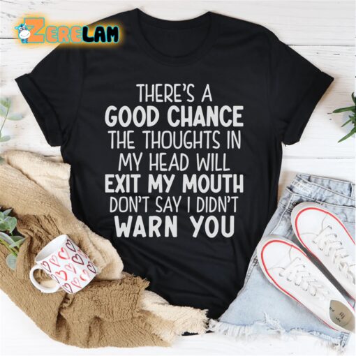 There’s A Good Chance The Thoughts In My Head Will Exit My Mouth Shirt