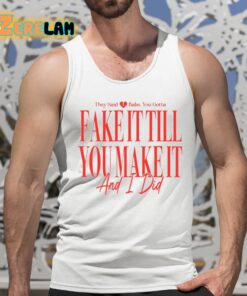 They Said Babe You Gotta Fake It Till You Make It And I Did Shirt 5 1