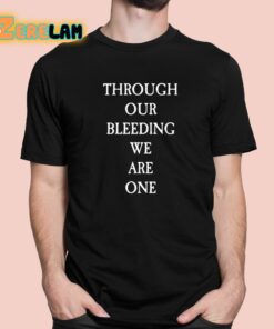 Through Our Bleeding We Are One Shirt 1 1