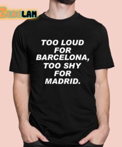 Too Loud For Barcelona Too Shy For Madrid Shirt 1 1