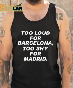 Too Loud For Barcelona Too Shy For Madrid Shirt 5 1