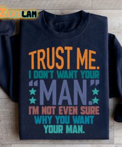 Trust me I dont know want your man I am not even sure why you want your man sweatshirt 2