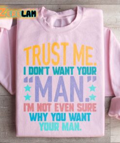Trust me I dont know want your man I am not even sure why you want your man sweatshirt 3