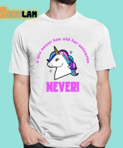 U Are Never Too Old For Unicorns Never Shirt 1 1