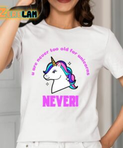 U Are Never Too Old For Unicorns Never Shirt 2 1