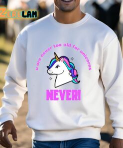 U Are Never Too Old For Unicorns Never Shirt 3 1