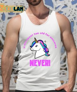 U Are Never Too Old For Unicorns Never Shirt 5 1