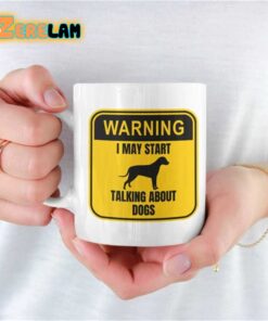 Warning I May Start Talking About Dogs Mug