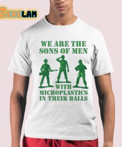 We Are The Sons Of Men With Microplastics In Their Balls Shirt 21 1