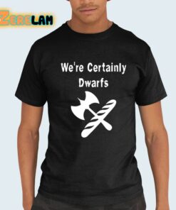We’re Certainly Dwarfs Shirt