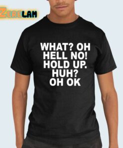 What Oh Hell No Hold Up Huh Oh Ok Shirt 21 1