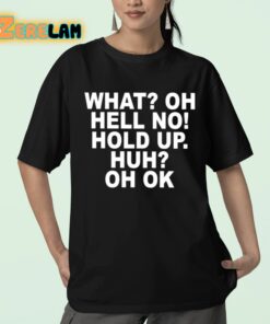 What Oh Hell No Hold Up Huh Oh Ok Shirt 23 1