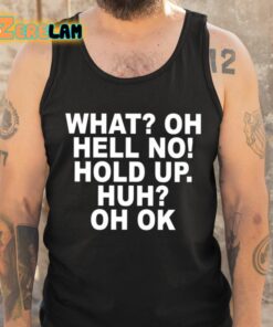 What Oh Hell No Hold Up Huh Oh Ok Shirt 5 1