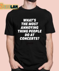 Whats The Most Annoying Thing People Do At Concerts Loudwire Shirt 1 1