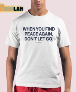 When You Find Peace Again Dont Let You Shirt 21 1
