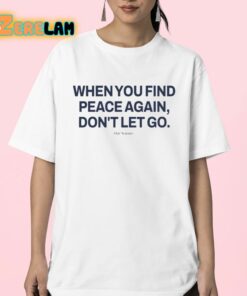 When You Find Peace Again Dont Let You Shirt 23 1
