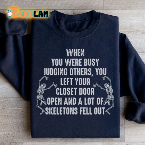 When You Were Busy Judging Other You left your closet door open and a lot of skeletons fell out sweatshirt
