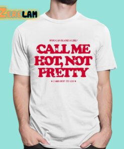 Who Can Blame A Girl Call Me Hot Not Pretty Shirt 1 1