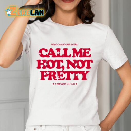 Who Can Blame A Girl Call Me Hot Not Pretty Shirt