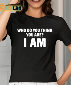 Who Do You Think You Are I Am Shirt 2 1