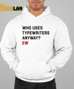 Who Uses Typewriters Anyway Ew Shirt 22 1