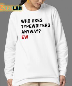 Who Uses Typewriters Anyway Ew Shirt 24 1