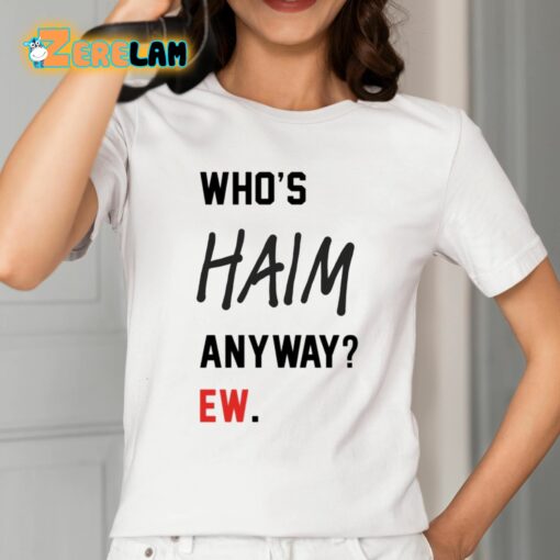 Who’s Haim Anyway Ew Shirt