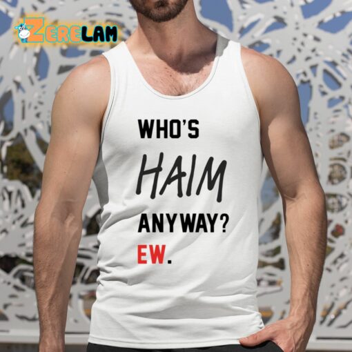 Who’s Haim Anyway Ew Shirt