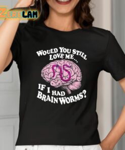 Would You Still Love Me If I Had Brainworms Shirt 2 1