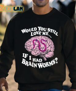 Would You Still Love Me If I Had Brainworms Shirt 3 1