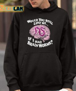 Would You Still Love Me If I Had Brainworms Shirt 4 1