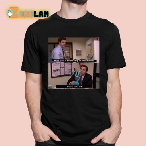 Wow Isn’t It A Little Early To Smoke Hash Fuck You Jim Shirt