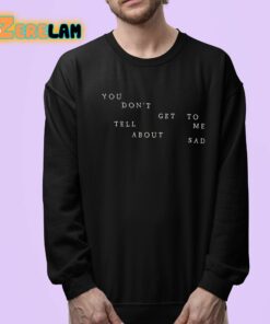 You Dont Get To Me Tell About Sad Shirt 24 1