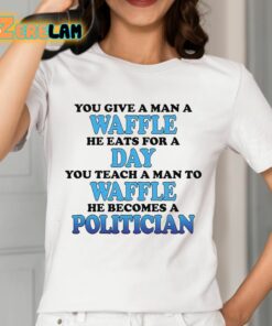You Give A Man A Waffle He Eats For A Day You Teach A Man To Waffle He Becomes A Politician Shirt 2 1