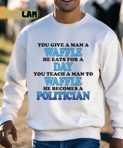 You Give A Man A Waffle He Eats For A Day You Teach A Man To Waffle He Becomes A Politician Shirt 3 1