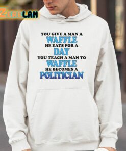 You Give A Man A Waffle He Eats For A Day You Teach A Man To Waffle He Becomes A Politician Shirt 4 1