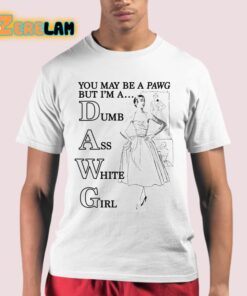 You May Be A Pawg But I’m A Dawg Dumb Ass White Girl Shirt